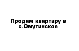 Продам квартиру в с.Омутинское